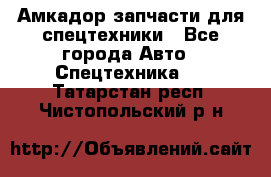 Амкадор запчасти для спецтехники - Все города Авто » Спецтехника   . Татарстан респ.,Чистопольский р-н